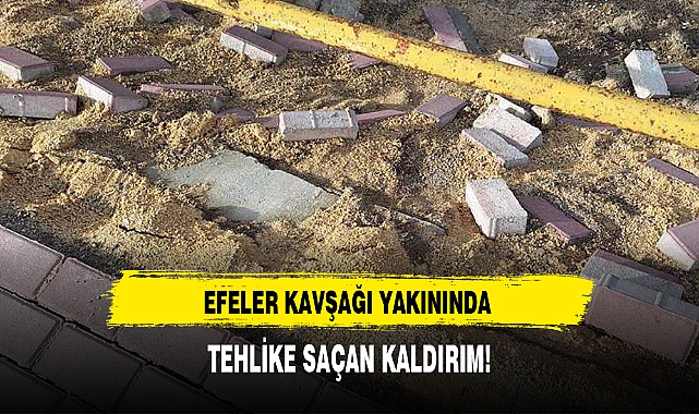 EFELER KAVŞAĞI YAKININDA TEHLİKE SAÇAN KALDIRIM!