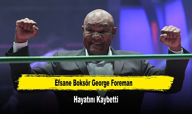 Efsane Boksör George Foreman Hayatını Kaybetti