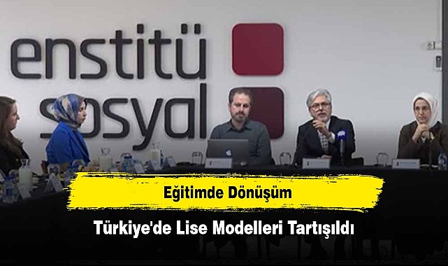 Eğitimde Dönüşüm: Türkiye'de Lise Modelleri Tartışıldı