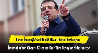 Ekrem İmamoğlu'na 4 Günlük Gözaltı Süresi Bekleniyor: İmamoğlu'nun Gözaltı Sürecine Dair Tüm Detaylar Haberimizde