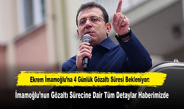 Ekrem İmamoğlu'na 4 Günlük Gözaltı Süresi Bekleniyor: İmamoğlu'nun Gözaltı Sürecine Dair Tüm Detaylar Haberimizde