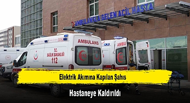 Elektrik Akımına Kapılan Şahıs Hastaneye Kaldırıldı