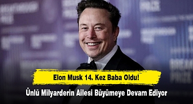 Elon Musk 14. Kez Baba Oldu! Ünlü Milyarderin Ailesi Büyümeye Devam Ediyor