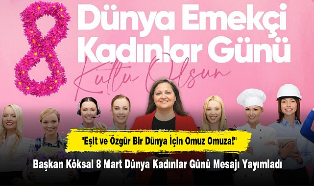 "Eşit ve Özgür Bir Dünya İçin Omuz Omuza!"  Başkan Köksal 8 Mart Dünya Kadınlar Günü Mesajı Yayımladı