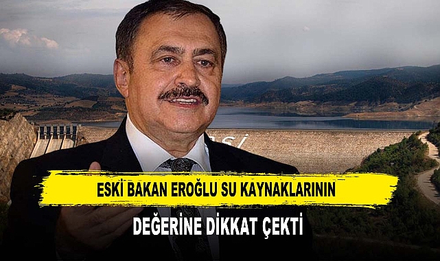 ESKİ BAKAN EROĞLU SU KAYNAKLARININ DEĞERİNE DİKKAT ÇEKTİ
