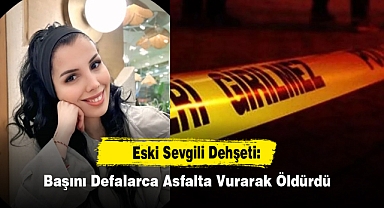 Eski Sevgili Dehşeti: Başını Defalarca Asfalta Vurarak Öldürdü
