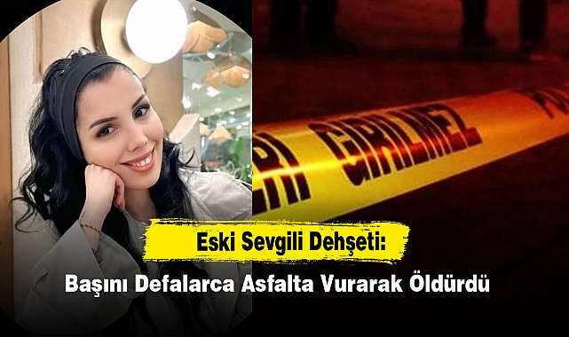 Eski Sevgili Dehşeti: Başını Defalarca Asfalta Vurarak Öldürdü
