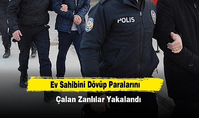 Ev Sahibini Dövüp Paralarını Çalan Zanlılar Yakalandı