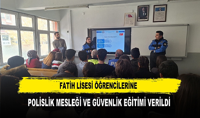 FATİH LİSESİ ÖĞRENCİLERİNE POLİSLİK MESLEĞİ VE GÜVENLİK EĞİTİMİ VERİLDİ