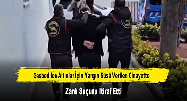 Gasbedilen Altınlar İçin Yangın Süsü Verilen Cinayette Zanlı Suçunu İtiraf Etti