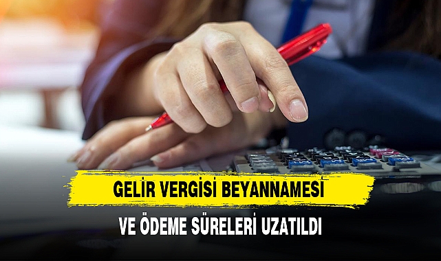 GELİR VERGİSİ BEYANNAMESİ VE ÖDEME SÜRELERİ UZATILDI