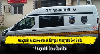 Gençlerin Alacak-Verecek Kavgası Cinayetle Son Buldu: 17 Yaşındaki Genç Öldürüldü