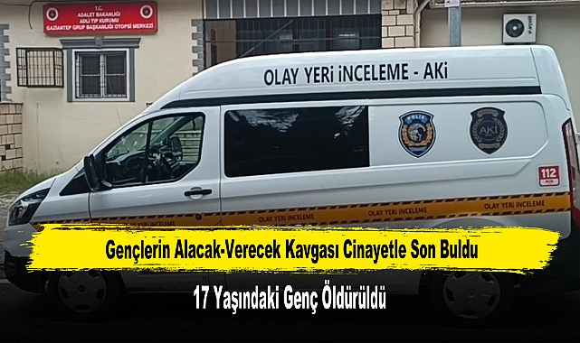 Gençlerin Alacak-Verecek Kavgası Cinayetle Son Buldu: 17 Yaşındaki Genç Öldürüldü