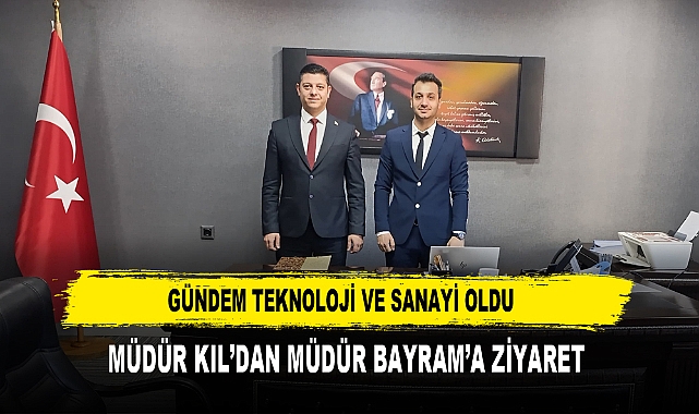 GÜNDEM TEKNOLOJİ VE SANAYİ OLDU  MÜDÜR KIL’DAN MÜDÜR BAYRAM’A ZİYARET