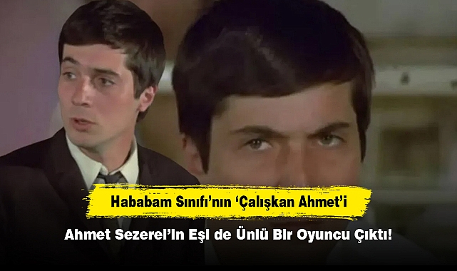 Hababam Sınıfı’nın ‘Çalışkan Ahmet’i Ahmet Sezerel’in Eşi de Ünlü Bir Oyuncu Çıktı!