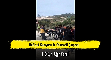 Hafriyat Kamyonu ile Otomobil Çarpıştı: 1 Ölü, 1 Ağır Yaralı