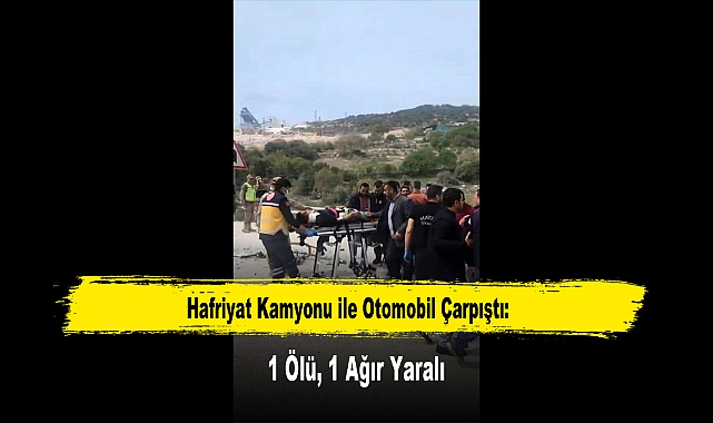Hafriyat Kamyonu ile Otomobil Çarpıştı: 1 Ölü, 1 Ağır Yaralı