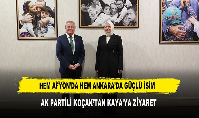 HEM AFYON’DA HEM ANKARA’DA GÜÇLÜ İSİM  AK PARTİLİ KOÇAK’TAN KAYA’YA ZİYARET