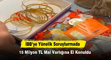 İBB’ye Yönelik Soruşturmada 15 Milyon TL Mal Varlığına El Konuldu