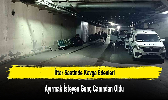 İftar Saatinde Kavga Edenleri Ayırmak İsteyen Genç Canından Oldu