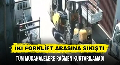 İKİ FORKLİFT ARASINA SIKIŞTI TÜM MÜDAHALELERE RAĞMEN KURTARILAMADI