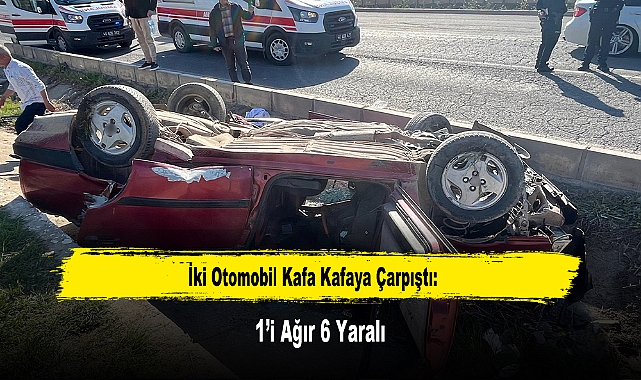 İki Otomobil Kafa Kafaya Çarpıştı: 1’i Ağır 6 Yaralı
