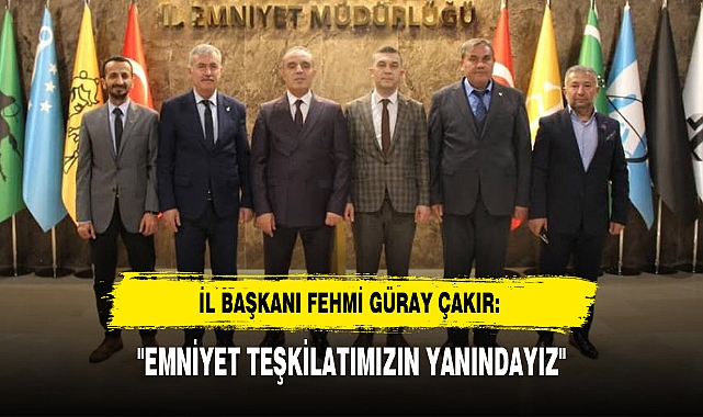 İL BAŞKANI FEHMİ GÜRAY ÇAKIR: "EMNİYET TEŞKİLATIMIZIN YANINDAYIZ"