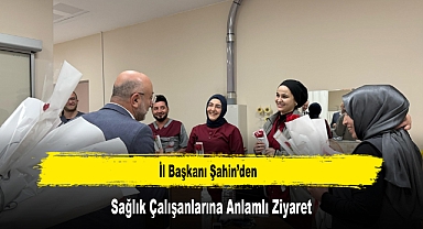 İl Başkanı Şahin'den, Sağlık Çalışanlarına Anlamlı Ziyaret