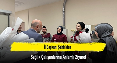 İl Başkanı Şahin'den, Sağlık Çalışanlarına Anlamlı Ziyaret
