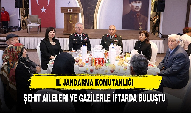 İL JANDARMA KOMUTANLIĞI ŞEHİT AİLELERİ VE GAZİLERLE İFTARDA BULUŞTU
