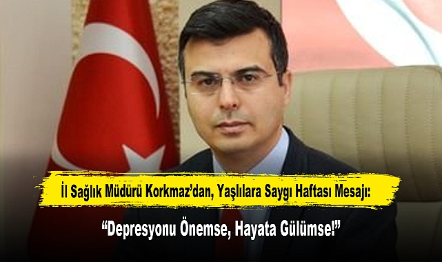 İl Sağlık Müdürü Korkmaz'dan, Yaşlılara Saygı Haftası Mesajı: "Depresyonu Önemse, Hayata Gülümse!"