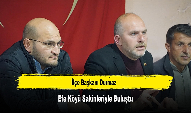 İlçe Başkanı Durmaz, Efe Köyü Sakinleriyle Buluştu