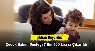 Işıkhan Duyurdu: Çocuk Bakım Desteği 7 Bin 500 Liraya Çıkarıldı