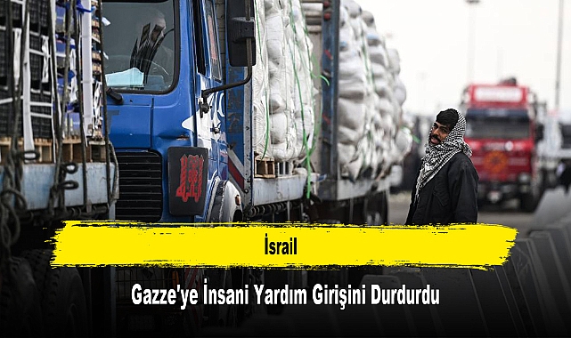 İsrail, Gazze'ye İnsani Yardım Girişini Durdurdu