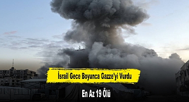 İsrail Gece Boyunca Gazze'yi Vurdu: En Az 19 Ölü