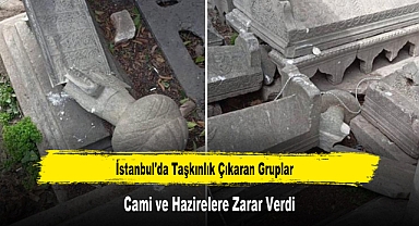 İstanbul'da Taşkınlık Çıkaran Gruplar Cami ve Hazirelere Zarar Verdi