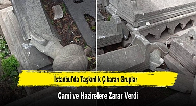 İstanbul'da Taşkınlık Çıkaran Gruplar Cami ve Hazirelere Zarar Verdi