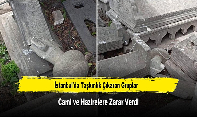 İstanbul'da Taşkınlık Çıkaran Gruplar Cami ve Hazirelere Zarar Verdi