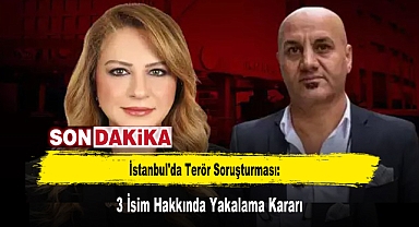 İstanbul'da Terör Soruşturması: 3 İsim Hakkında Yakalama Kararı