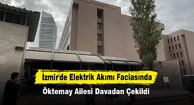 İzmir'de Elektrik Akımı Faciasında Öktemay Ailesi Davadan Çekildi