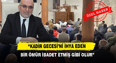 “Kadir Gecesi’ni İhya Eden Bir Ömür İbadet Etmiş Gibi Olur”