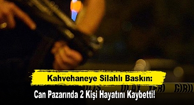 Kahvehaneye Silahlı Baskın: Can Pazarında 2 Kişi Hayatını Kaybetti!