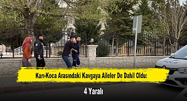 Karı-Koca Arasındaki Kavgaya Aileler De Dahil Oldu: 4 Yaralı