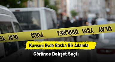 Karısını Evde Başka Bir Adamla Görünce Dehşet Saçtı
