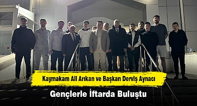 Kaymakam Ali Arıkan ve Başkan Derviş Aynacı Gençlerle İftarda Buluştu