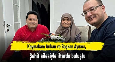 Kaymakam Arıkan ve Başkan Aynacı şehit ailesiyle iftarda buluştu