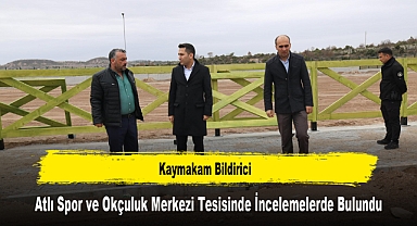 Kaymakam Bildirici, Atlı Spor ve Okçuluk Merkezi Tesisinde İncelemelerde Bulundu