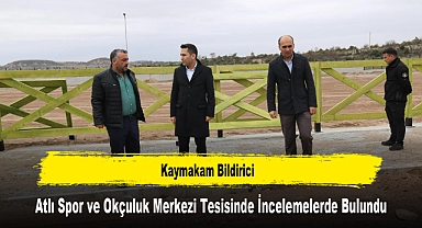 Kaymakam Bildirici, Atlı Spor ve Okçuluk Merkezi Tesisinde İncelemelerde Bulundu
