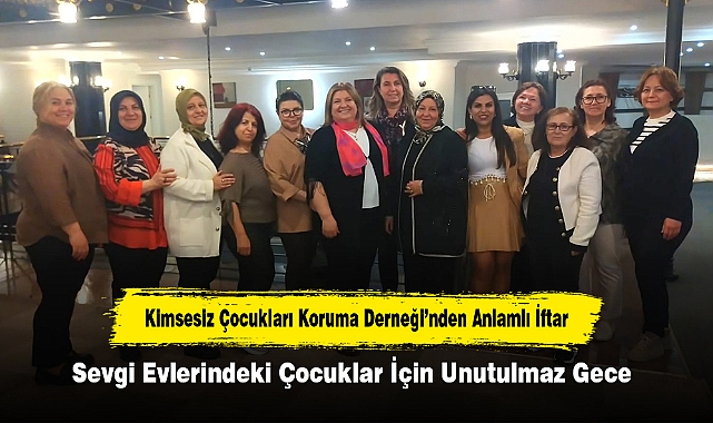 Kimsesiz Çocukları Koruma Derneği’nden Anlamlı İftar! Sevgi Evlerindeki Çocuklar İçin Unutulmaz Gece