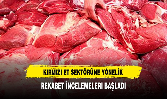 KIRMIZI ET SEKTÖRÜNE YÖNELİK REKABET İNCELEMELERİ BAŞLADI